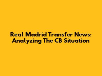 Real Madrid Transfer News: Analyzing The CB Situation