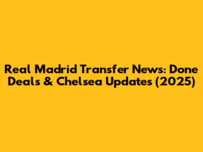 Real Madrid Transfer News: Done Deals & Chelsea Updates (2025)