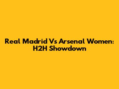 Real Madrid Vs Arsenal Women: H2H Showdown