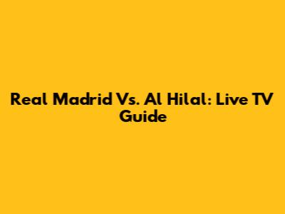 Real Madrid Vs. Al Hilal: Live TV Guide