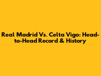Real Madrid Vs. Celta Vigo: Head-to-Head Record & History
