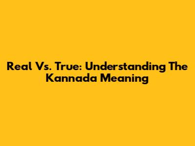 Real Vs. True: Understanding The Kannada Meaning