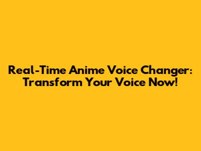 Real-Time Anime Voice Changer: Transform Your Voice Now!