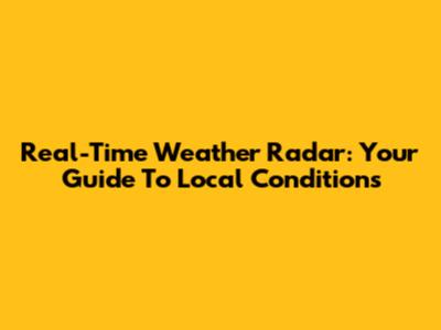 Real-Time Weather Radar: Your Guide To Local Conditions