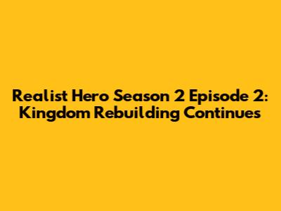 Realist Hero Season 2 Episode 2: Kingdom Rebuilding Continues