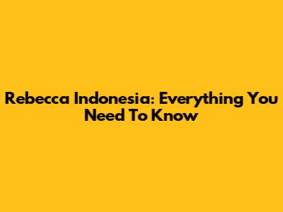 Rebecca Indonesia: Everything You Need To Know