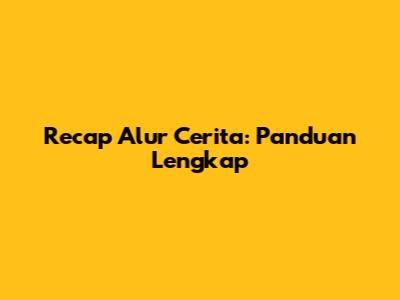 Recap Alur Cerita: Panduan Lengkap