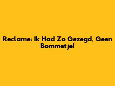 Reclame: Ik Had Zo Gezegd, Geen Bommetje!
