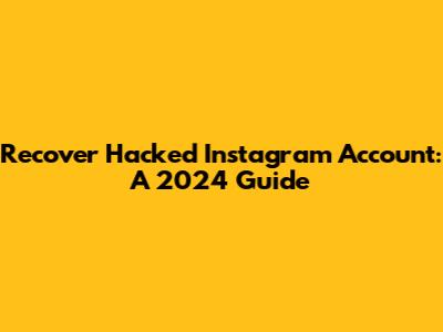 Recover Hacked Instagram Account: A 2024 Guide