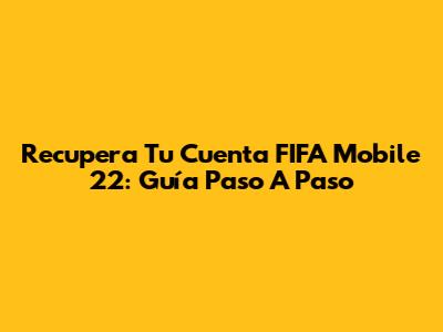 Recupera Tu Cuenta FIFA Mobile 22: Guía Paso A Paso