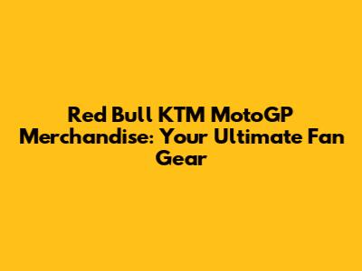 Red Bull KTM MotoGP Merchandise: Your Ultimate Fan Gear