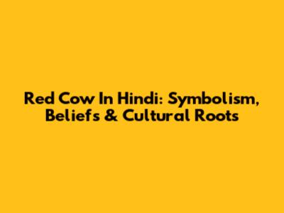 Red Cow In Hindi: Symbolism, Beliefs & Cultural Roots