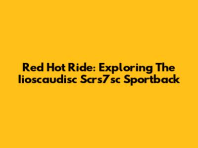 Red Hot Ride: Exploring The Iioscaudisc Scrs7sc Sportback