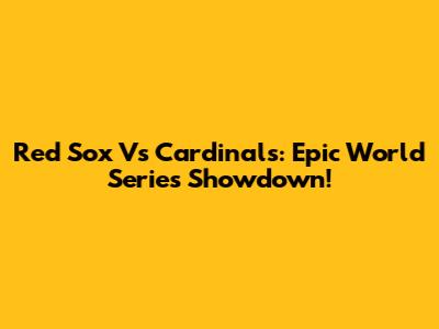 Red Sox Vs Cardinals: Epic World Series Showdown!