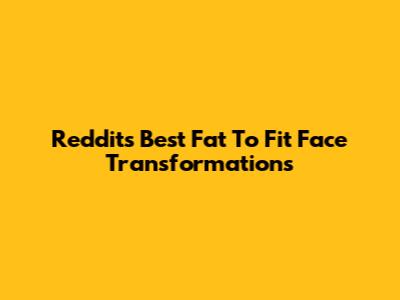 Reddit's Best Fat To Fit Face Transformations