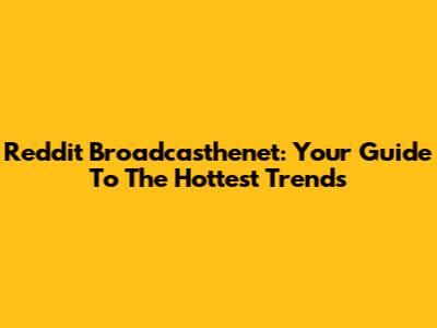 Reddit Broadcasthenet: Your Guide To The Hottest Trends