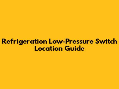 Refrigeration Low-Pressure Switch Location Guide