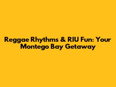 Reggae Rhythms & RIU Fun: Your Montego Bay Getaway