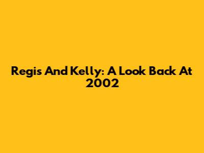 Regis And Kelly: A Look Back At 2002