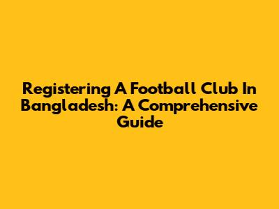 Registering A Football Club In Bangladesh: A Comprehensive Guide