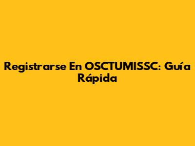 Registrarse En OSCTUMISSC: Guía Rápida