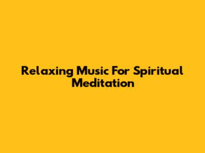 Relaxing Music For Spiritual Meditation