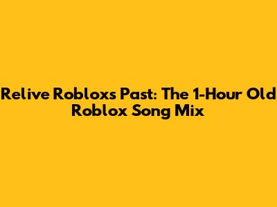 Relive Roblox's Past: The 1-Hour Old Roblox Song Mix