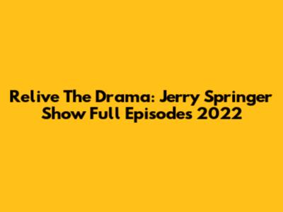 Relive The Drama: Jerry Springer Show Full Episodes 2022