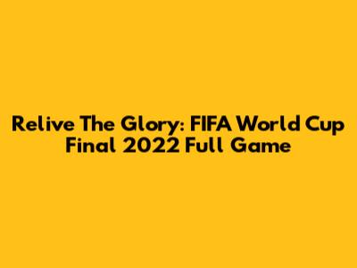 Relive The Glory: FIFA World Cup Final 2022 Full Game