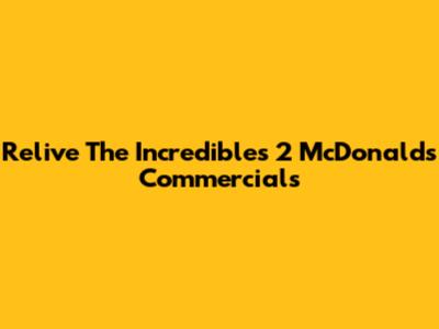 Relive The Incredibles 2 McDonald's Commercials
