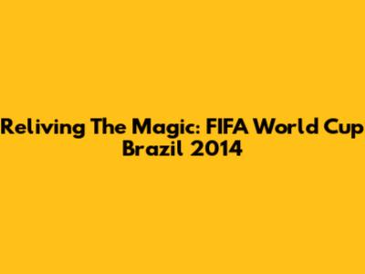 Reliving The Magic: FIFA World Cup Brazil 2014