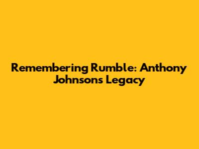Remembering 'Rumble': Anthony Johnson's Legacy