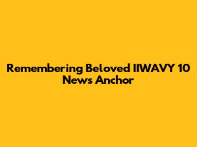 Remembering Beloved IIWAVY 10 News Anchor