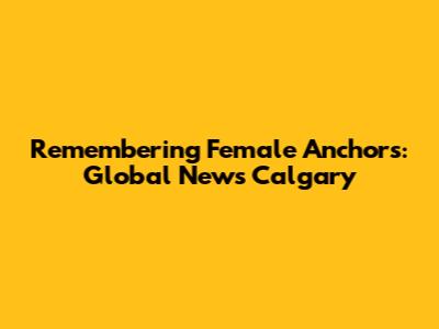 Remembering Female Anchors: Global News Calgary