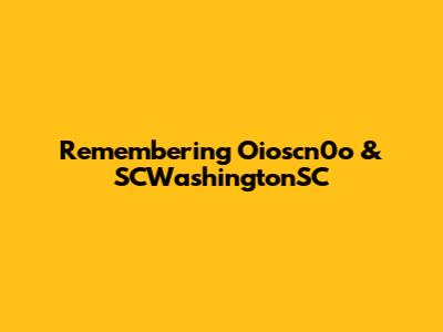 Remembering Oioscn0o & SCWashingtonSC