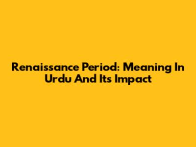 Renaissance Period: Meaning In Urdu And Its Impact