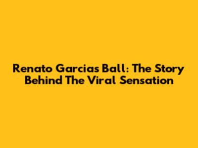 Renato Garcia's Ball: The Story Behind The Viral Sensation