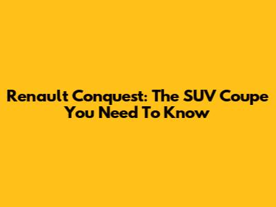 Renault Conquest: The SUV Coupe You Need To Know