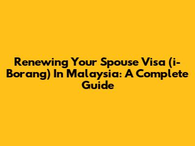 Renewing Your Spouse Visa (i-Borang) In Malaysia: A Complete Guide
