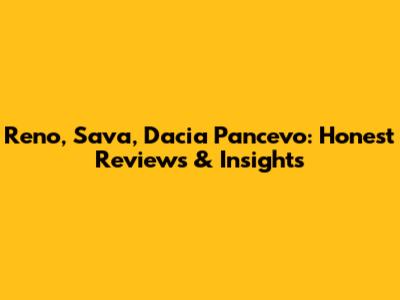 Reno, Sava, Dacia Pancevo: Honest Reviews & Insights