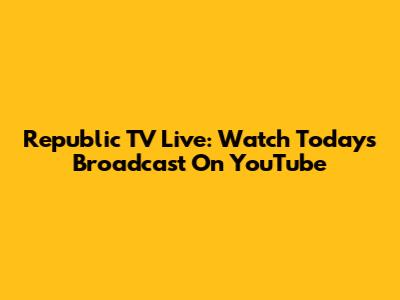 Republic TV Live: Watch Today's Broadcast On YouTube