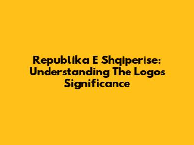 Republika E Shqiperise: Understanding The Logo's Significance
