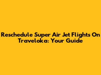 Reschedule Super Air Jet Flights On Traveloka: Your Guide