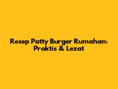 Resep Patty Burger Rumahan: Praktis & Lezat