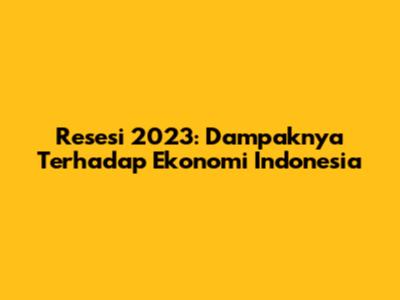 Resesi 2023: Dampaknya Terhadap Ekonomi Indonesia