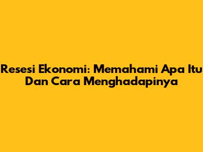 Resesi Ekonomi: Memahami Apa Itu Dan Cara Menghadapinya
