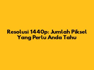 Resolusi 1440p: Jumlah Piksel Yang Perlu Anda Tahu