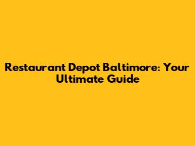 Restaurant Depot Baltimore: Your Ultimate Guide