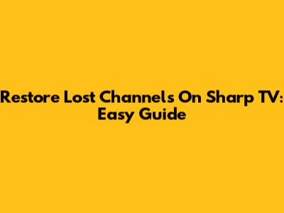 Restore Lost Channels On Sharp TV: Easy Guide