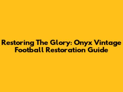 Restoring The Glory: Onyx Vintage Football Restoration Guide